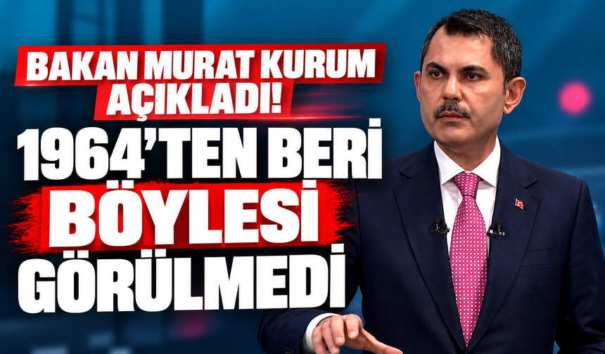 Bakan Murat Kurum açıkladı! 1964'ten beri böylesi görülmedi