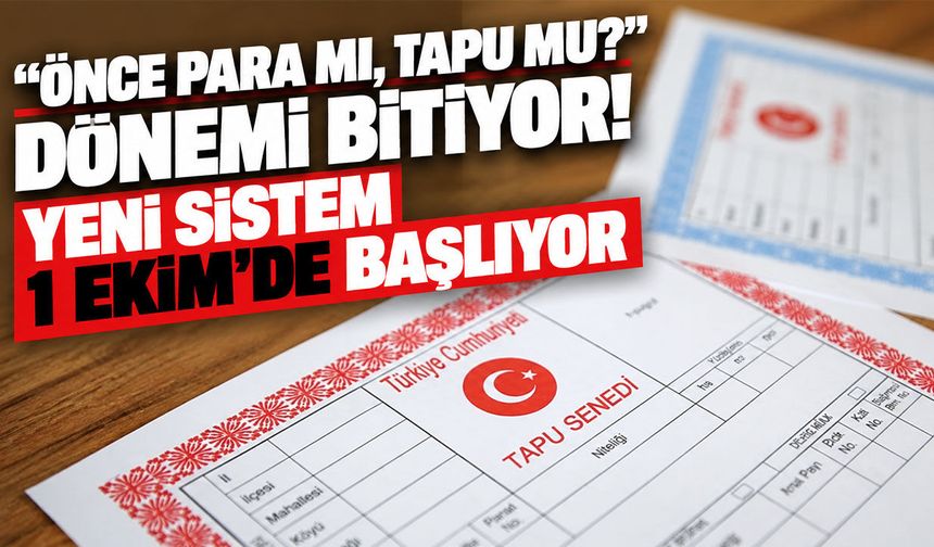 “Önce para mı, tapu mu?” dönemi bitiyor! Yeni sistem 1 Ekim’de başlıyor