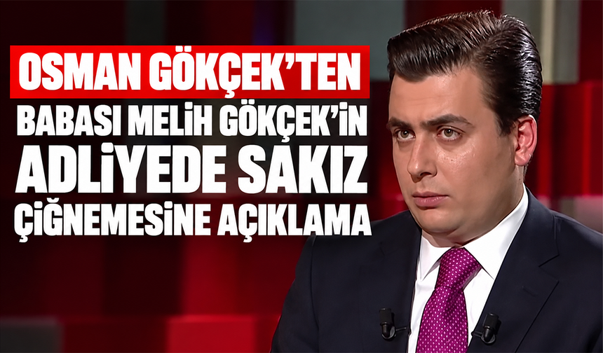 Osman Gökçek'ten babası Melih Gökçek'in adliyede sakız çiğnemesine açıklama