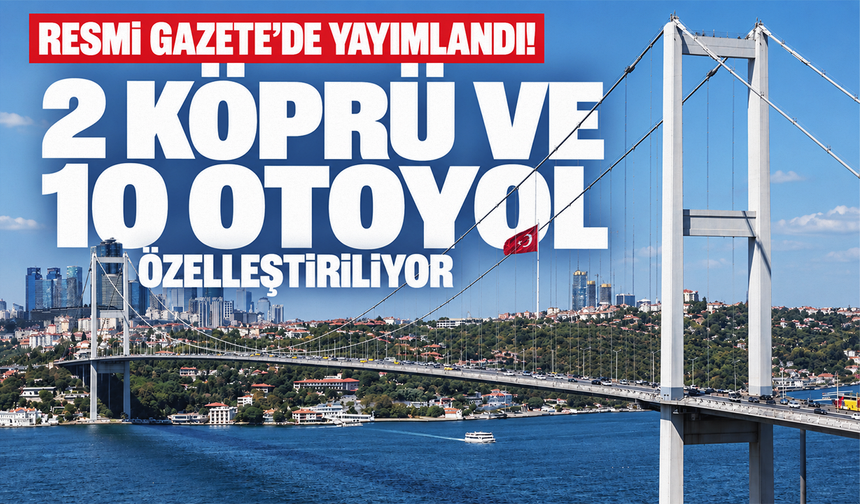 Resmi Gazete’de yayımlandı! 2 köprü ve 10 otoyol özelleştiriliyor