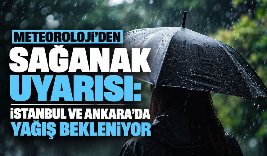 Meteoroloji’den sağanak uyarısı: İstanbul ve Ankara’da yağış bekleniyor