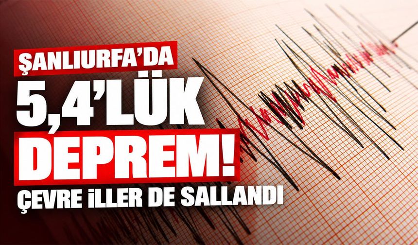 Şanlıurfa’da 5,4’lük deprem! Çevre iller de sallandı