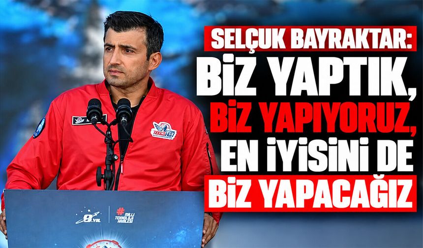 Selçuk Bayraktar: Biz yaptık, biz yapıyoruz, en iyisini de biz yapacağız