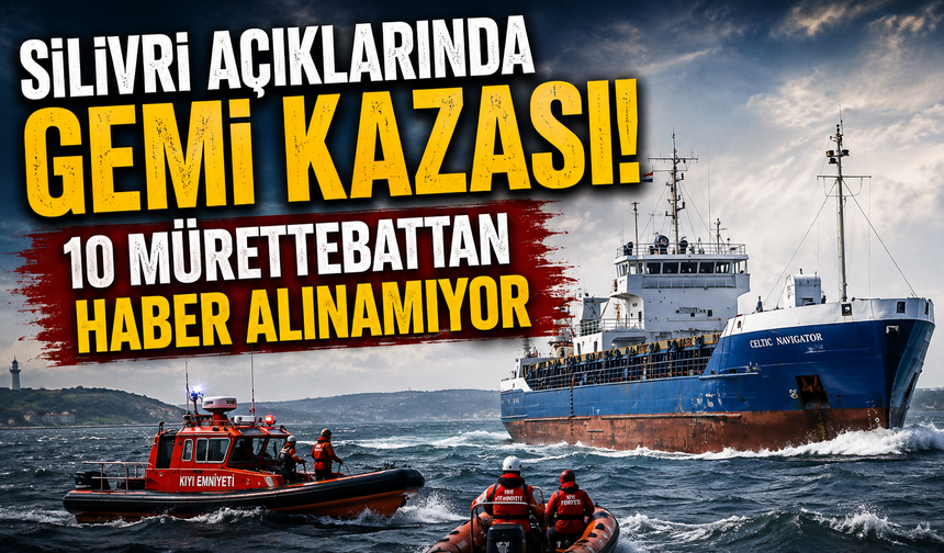 Silivri açıklarında gemi kazası! 10 mürettebattan haber alınamıyor
