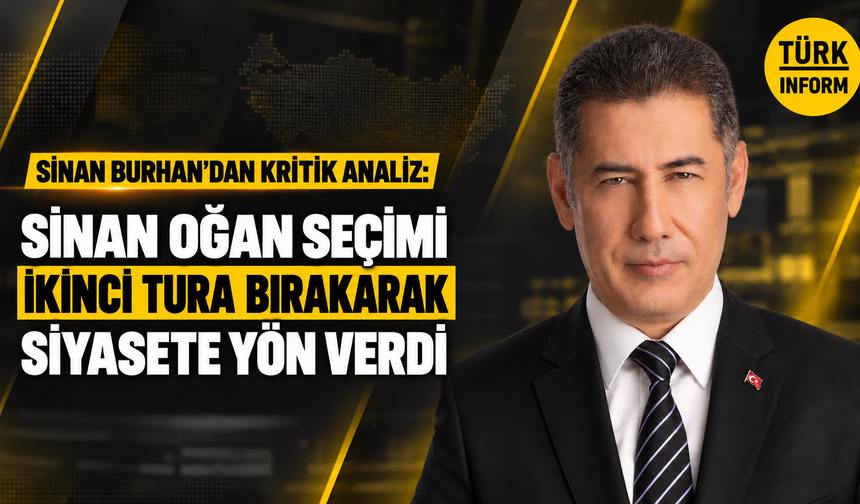 Sinan Burhan’dan kritik analiz: Sinan Oğan seçimi ikinci tura bırakarak siyasete yön verdi