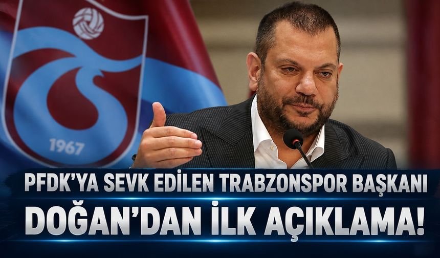 PFDK’ya sevk edilen Trabzonspor Başkanı Ertuğrul Doğan’dan ilk açıklama