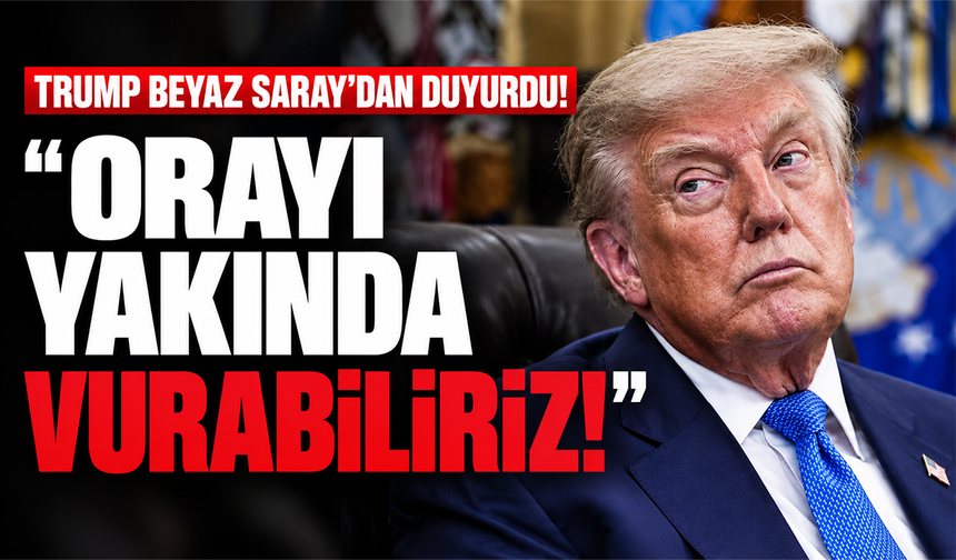 Trump Beyaz Saray'dan duyurdu! "Orayı yakında vurabiliriz!"