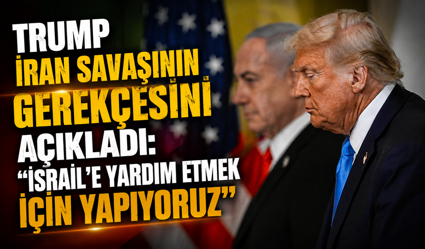 Trump İran savaşının gerekçesini açıkladı: “İsrail’e yardım etmek için yapıyoruz”