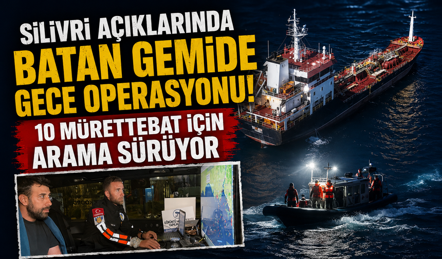Silivri açıklarında batan gemide gece operasyonu! 10 mürettebat için arama sürüyor