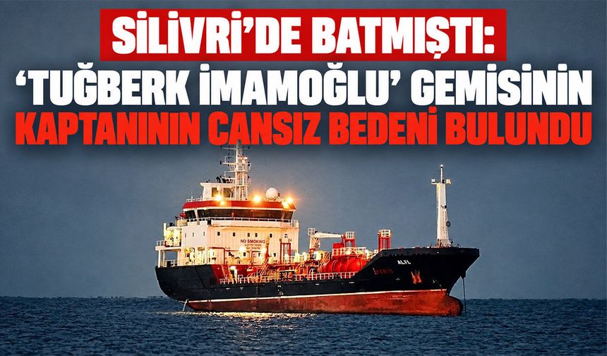 11 dakikada batmıştı: 'Tuğberk İmamoğlu' gemisinin kaptanının cesedi bulundu