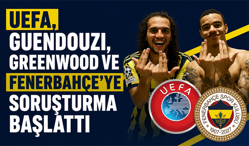 UEFA'dan Guendouzi ve Greenwood soruşturması