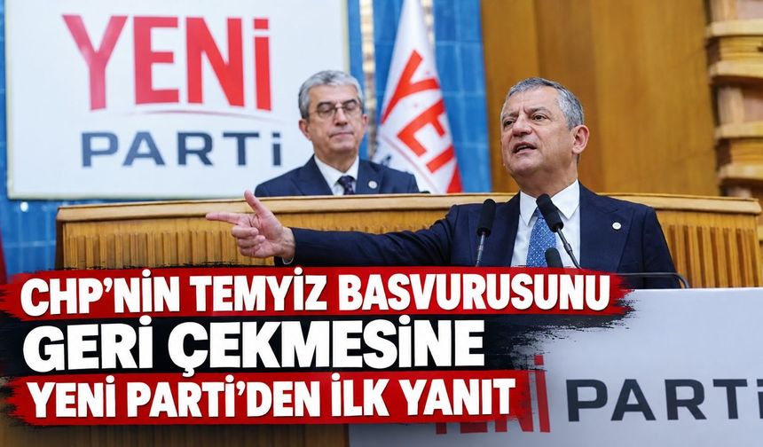CHP'nin temyiz başvurusunu geri çekmesine Yeni Parti'den ilk yanıt