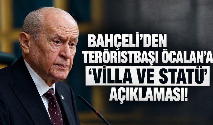 Bahçeli'den teröristbaşı Öcalan'a 'villa ve statü' açıklaması!