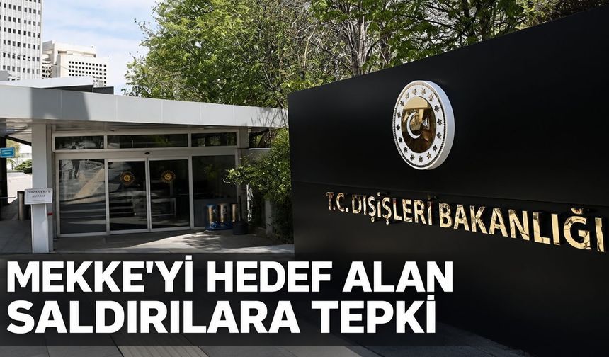Dışişleri Bakanlığı'ndan Husiler'in Mekke'yi hedef alan saldırılarına tepki