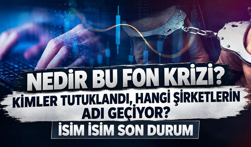 Fon soruşturmasında adı geçen şirketler hangileri, kimler gözaltında, kimler tutuklandı? İsim isim son durum...