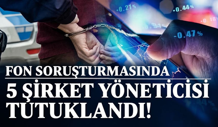 Fon soruşturması kapsamında 5 isim tutuklandı!