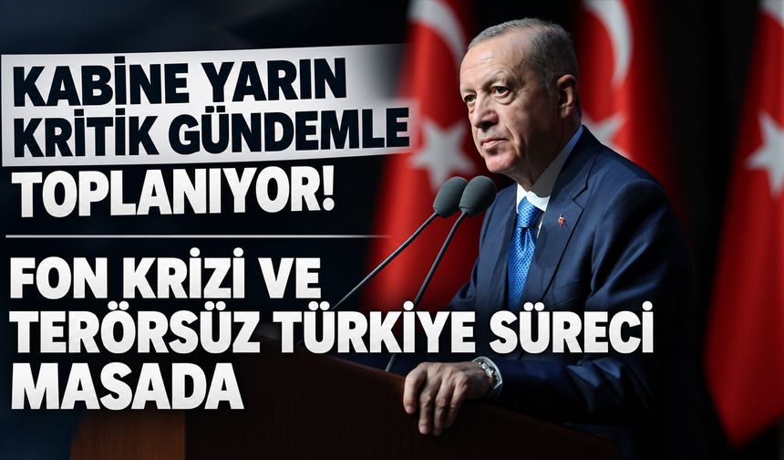 Kabine yarın kritik gündemle toplanıyor! Fon soruşturması ve Terörsüz Türkiye süreci masada