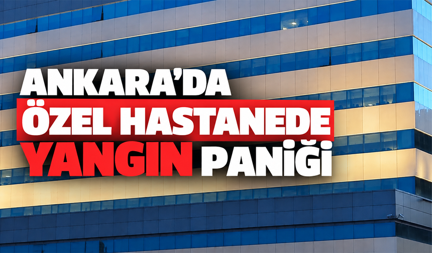 Ankara’da özel hastanede yangın paniği