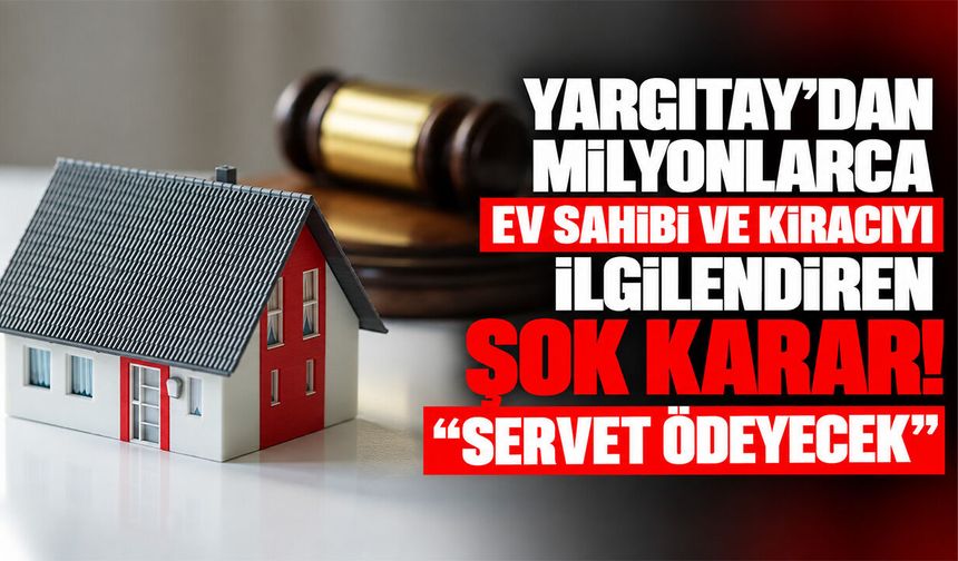 Yargıtay’dan milyonlarca ev sahibi ve kiracıyı ilgilendiren şok karar! "Servet ödeyecek"