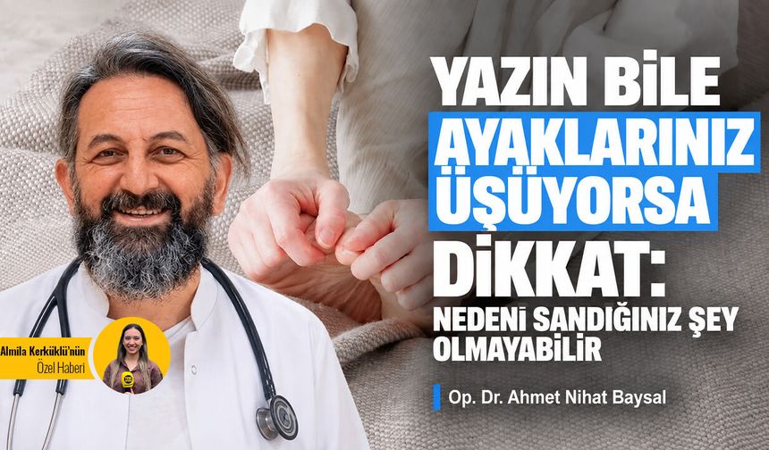 Yazın bile ayaklarınız üşüyorsa dikkat: Nedeni sandığınız şey olmayabilir