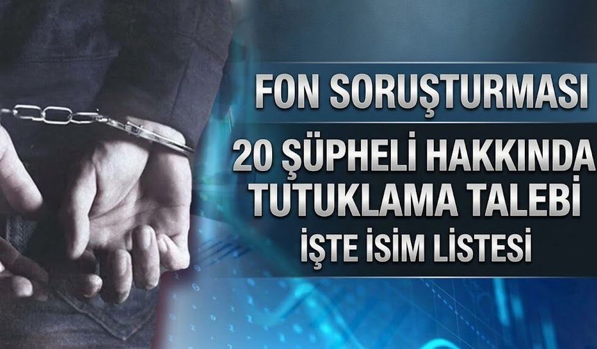Fon krizi soruşturmasında 20 şüpheli için tutuklama talebi