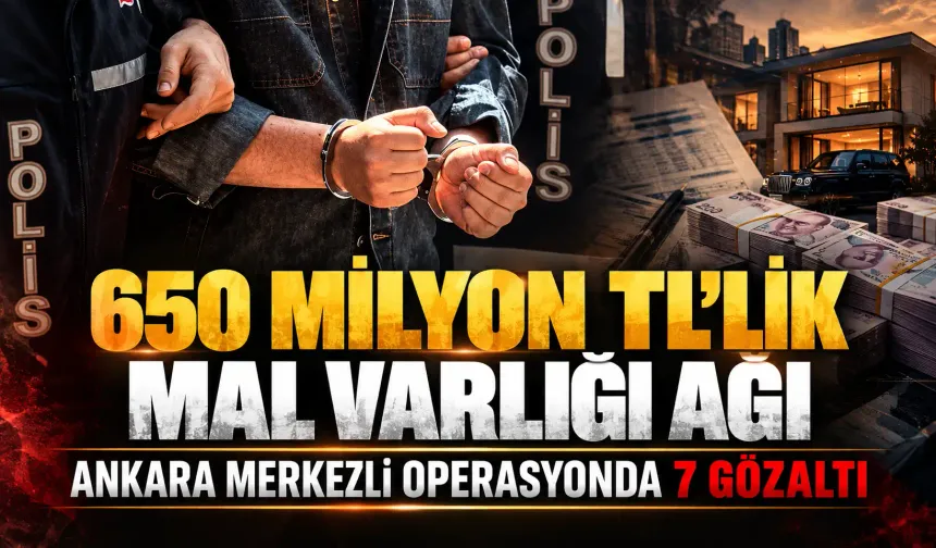 650 milyon TL’lik mal varlığı ağı ortaya çıkarıldı! Ankara merkezli operasyonda 7 gözaltı