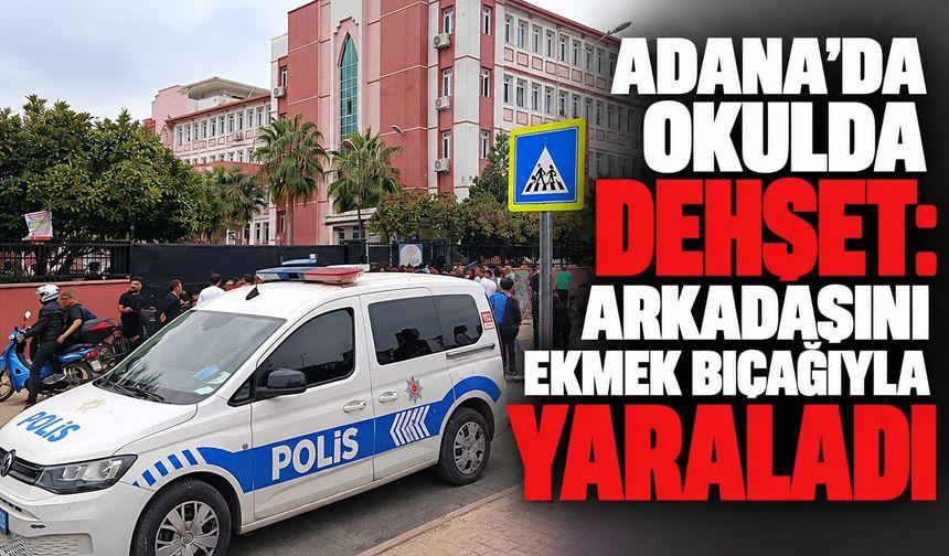 Adana’da okulda dehşet: Arkadaşını ekmek bıçağıyla yaraladı