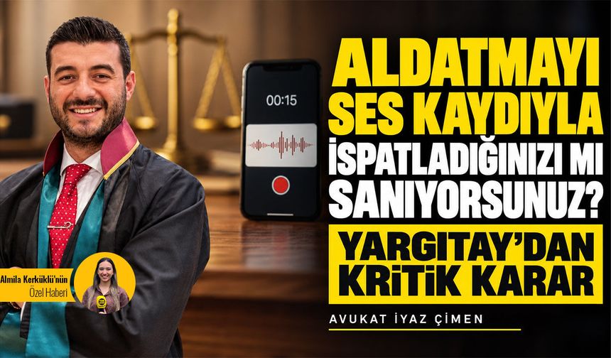 Aldatmayı ses kaydıyla ispatladığınızı mı sanıyorsunuz? Yargıtay’dan kritik karar