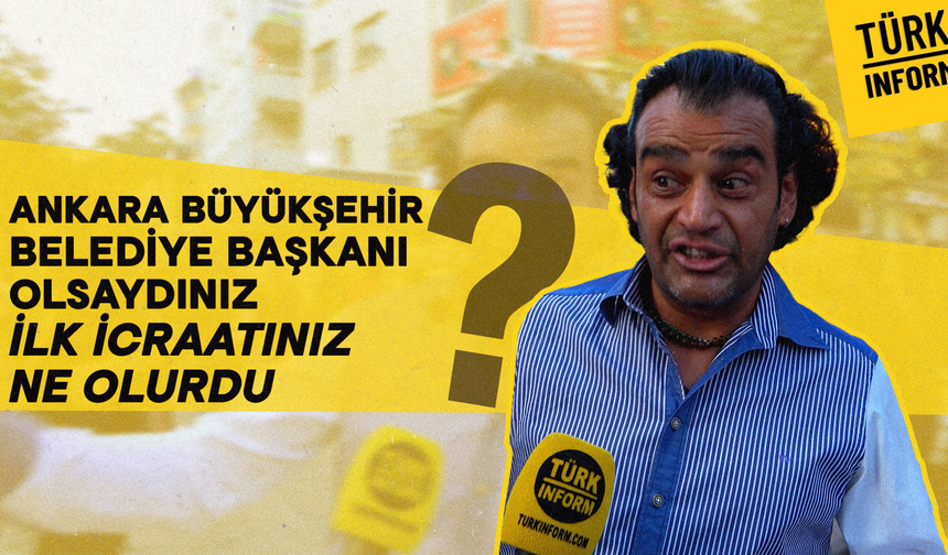 Ankara Büyükşehir Belediye Başkanı olsaydınız ilk icraatiniz ne olurdu?