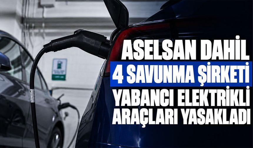 ASELSAN dahil 4 savunma şirketi yabancı elektrikli araçları yasakladı
