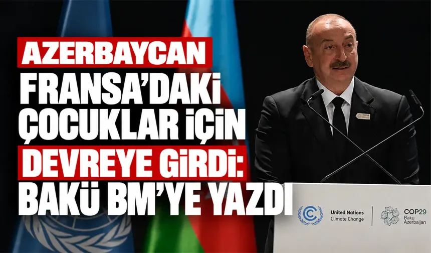Azerbaycan Fransa’daki çocuklar için devreye girdi: Bakü BM’ye yazdı