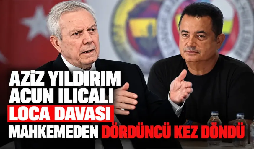 Aziz Yıldırım Acun Ilıcalı loca davası mahkemeden dördüncü kez döndü