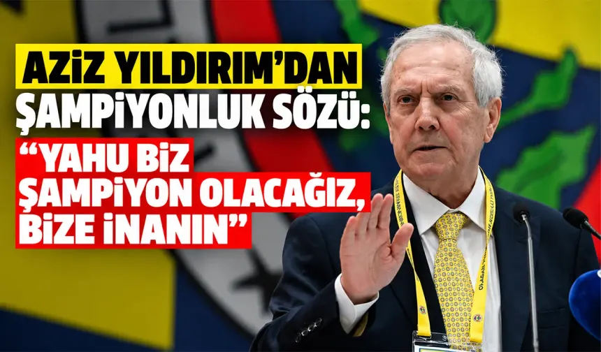 Aziz Yıldırım'dan şampiyonluk sözü: "Yahu biz şampiyon olacağız, bize inanın"