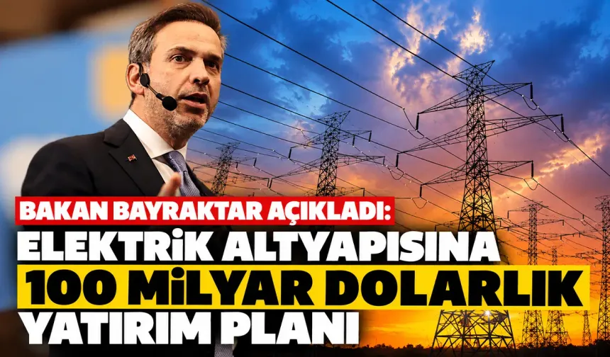 Bayraktar açıkladı: Elektrik altyapısına 100 milyar dolarlık yatırım planı