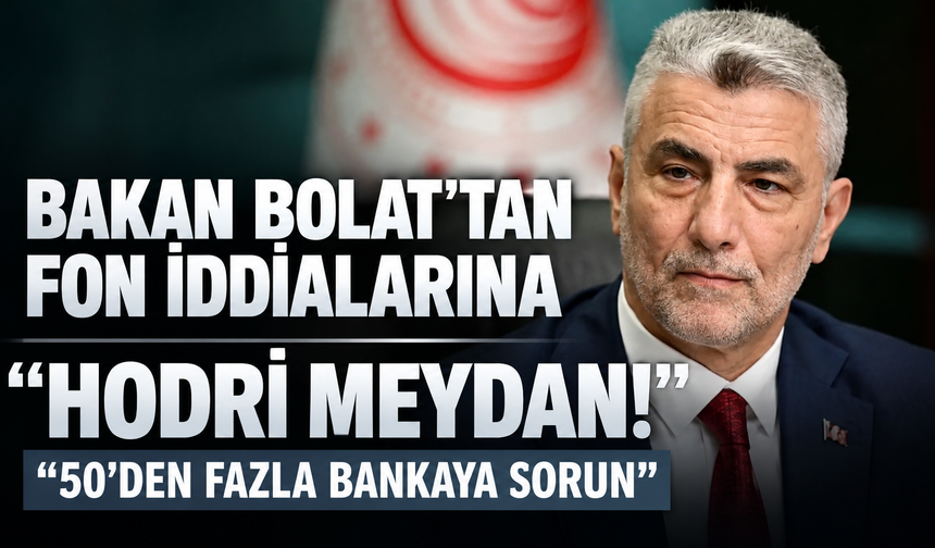 Bakan Bolat'tan fon iddialarına "hodri meydan": "50'den fazla bankaya sorun"