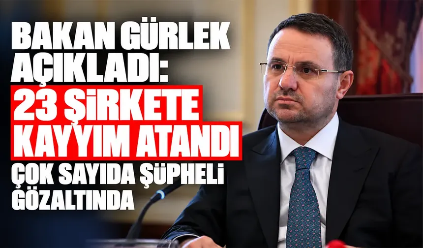 Bakan Gürlek açıkladı: 23 şirkete kayyım atandı, çok sayıda şüpheli gözaltında