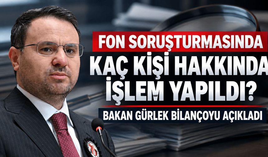 Bakan Gürlek fon soruşturmasında bilançoyu açıkladı: Kaç kişi hakkında işlem yapıldı?