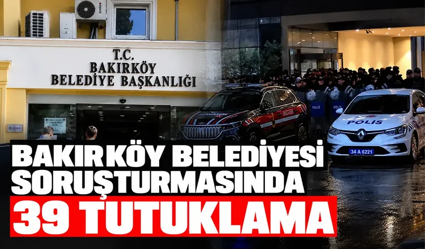 Bakırköy Belediyesi soruşturmasında 39 tutuklama