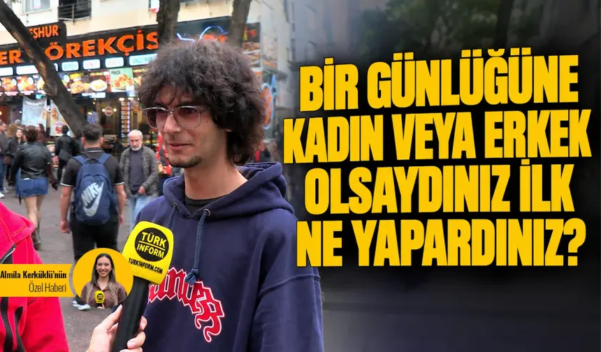 Bir günlüğüne kadın ya da erkek olsaydınız ilk ne yapardınız?