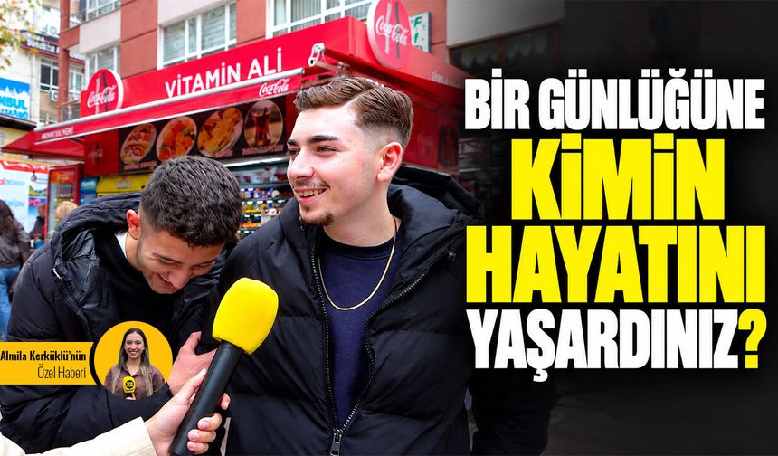 Bir günlüğüne hayatını yaşamak istediğiniz kişi kim?