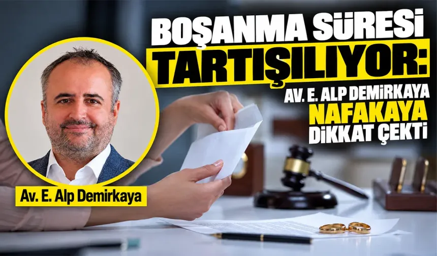 Boşanma süresi tartışılıyor: Av. E. Alp Demirkaya nafakaya dikkat çekti