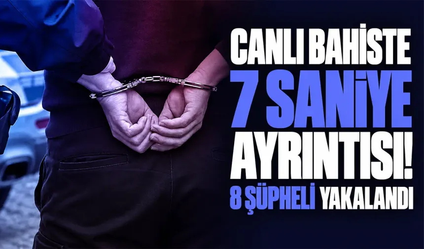 Canlı bahiste 7 saniye ayrıntısı! 8 şüpheli yakalandı