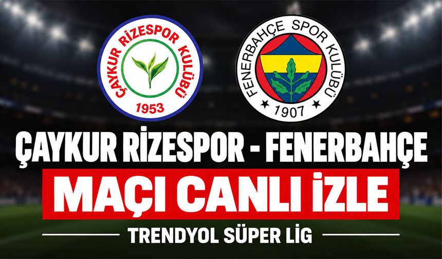 Çaykur Rizespor-Fenerbahçe MAÇI CANLI İZLE | Trendyol Süper Lig