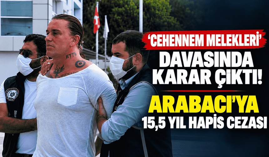 Cehennem Melekleri davasında karar çıktı: Arabacı’ya 15,5 yıl hapis