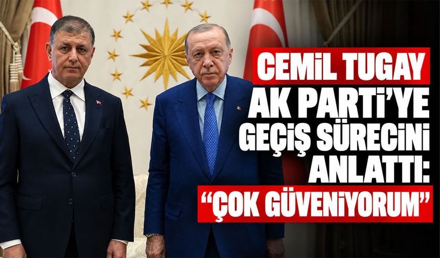 Cemil Tugay AK Parti'ye geçiş sürecini anlattı: Çok güveniyorum