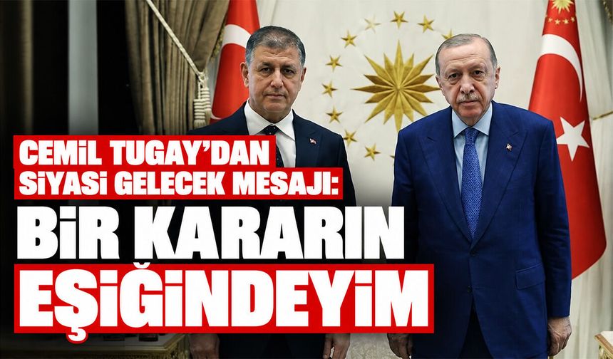 Cemil Tugay'dan siyasi gelecek mesajı: Bir kararın eşiğindeyim