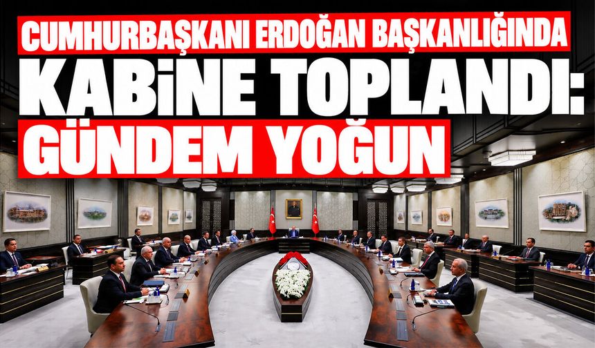 Cumhurbaşkanı Erdoğan başkanlığında Kabine toplandı: Gündem yoğun
