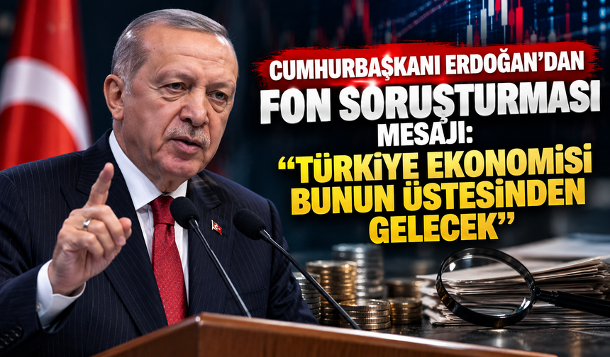 Cumhurbaşkanı Erdoğan’dan fon soruşturması mesajı: “Türkiye ekonomisi bunun üstesinden gelecek”