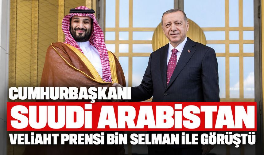Cumhurbaşkanı Suudi Arabistan Veliaht Prensi bin Selman ile görüştü