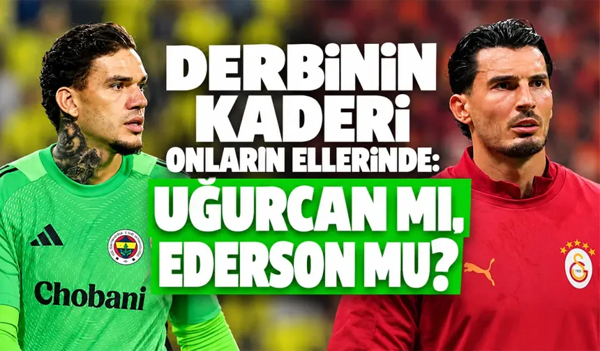 Derbide gözler Uğurcan ve Ederson’da: Kaleyi kapatan avantajı kapacak